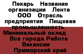 Пекарь › Название организации ­ Лента, ООО › Отрасль предприятия ­ Пищевая промышленность › Минимальный оклад ­ 1 - Все города Работа » Вакансии   . Приморский край,Дальнереченск г.